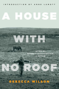 Title: A House with No Roof: After My Father's Assassination, A Memoir, Author: Rebecca Wilson