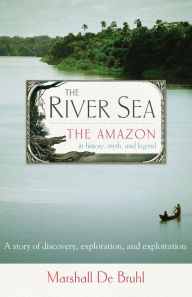 Title: The River Sea: The Amazon in History, Myth, and Legend, Author: Marshall De Bruhl