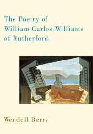 Title: The Poetry of William Carlos Williams of Rutherford, Author: Wendell Berry
