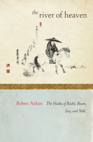 Title: The River of Heaven: The Haiku of Basho, Buson, Issa, and Shiki, Author: Robert Aitken