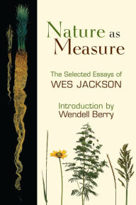 Title: Nature as Measure: The Selected Essays of Wes Jackson, Author: Wes Jackson