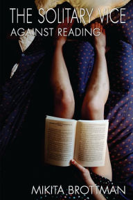 Title: The Solitary Vice: Against Reading, Author: Mikita Brottman