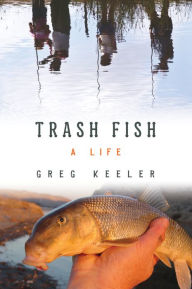 Title: Trash Fish: A Life, Author: Greg Keeler