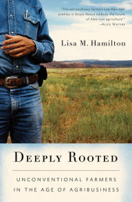 Title: Deeply Rooted: Unconventional Farmers in the Age of Agribusiness, Author: Lisa M. Hamilton