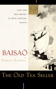 Title: The Old Tea Seller: Life and Zen Poetry in 18th Century Kyoto, Author: Baisao