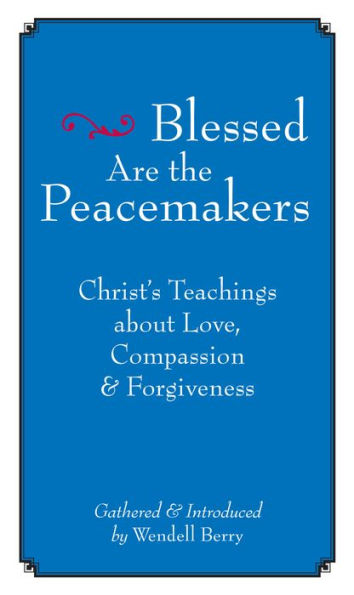 Blessed Are the Peacemakers: Christ's Teachings About Love, Compassion and Forgiveness