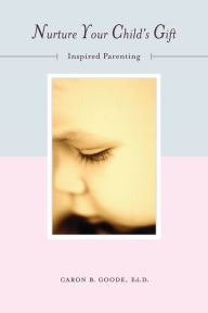 Title: Nurture Your Child's Gift: Inspired Parenting, Author: Caron B Goode Ed.D.