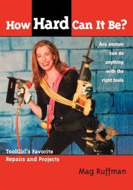Title: How Hard Can It Be?: Toolgirl's Favorite Repairs And Projects, Author: Mag Ruffman