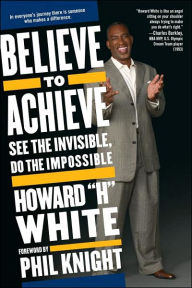 Title: Believe to Achieve: See the Invisible, Do the Impossible, Author: Howard White