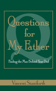 Title: Questions For My Father: Finding the Man Behind Your Dad, Author: Vincent Staniforth