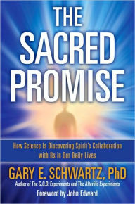 Title: The Sacred Promise: How Science Is Discovering Spirit's Collaboration with Us in Our Daily Lives, Author: Gary E. Schwartz