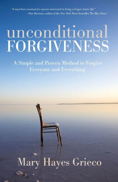 Unconditional Forgiveness: A Simple and Proven Method to Forgive Everyone Everything