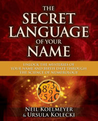 Title: The Secret Language of Your Name: Unlock the Mysteries of Your Name and Birth Date Through the Science of Numerology, Author: Neil Koelmeyer