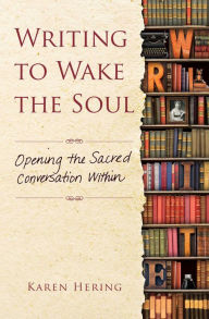 Title: Writing to Wake the Soul: Opening the Sacred Conversation Within, Author: Karen Hering