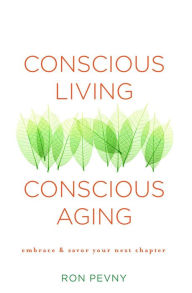 Title: Conscious Living, Conscious Aging: Embrace & Savor Your Next Chapter, Author: Ron Pevny