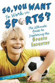 Title: So, You Want to Work in Sports?: The Ultimate Guide to Exploring the Sports Industry, Author: Joanne Mattern