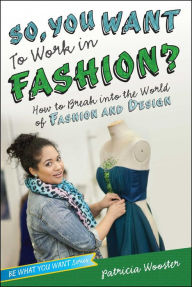 Title: So, You Want to Work in Fashion?: How to Break into the World of Fashion and Design, Author: Patricia Wooster