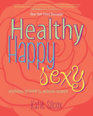 Title: Healthy Happy Sexy: Ayurveda Wisdom for Modern Women, Author: Katie Silcox