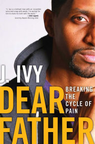 Title: Dear Father: Breaking the Cycle of Pain, Author: J. Ivy