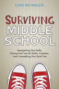Title: Surviving Middle School: Navigating the Halls, Riding the Social Roller Coaster, and Unmasking the Real You, Author: Luke Reynolds