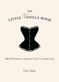 Title: The Little Vanilla Book: S&M Wisdom to Improve Your Everyday Life, Author: Lux Alani