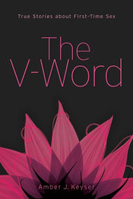 Title: The V-Word: True Stories about First-Time Sex, Author: Amber J. Keyser
