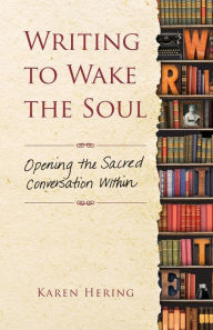 Title: Writing to Wake the Soul: Opening the Sacred Conversation Within, Author: Karen Hering