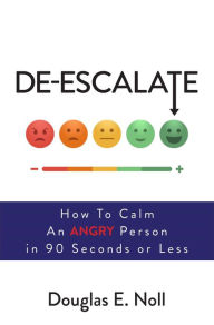 Title: De-Escalate: How to Calm an Angry Person in 90 Seconds or Less, Author: Douglas E. Noll