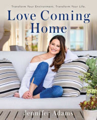 Title: Love Coming Home: Transform Your Environment. Transform Your Life, Author: Jennifer Adams