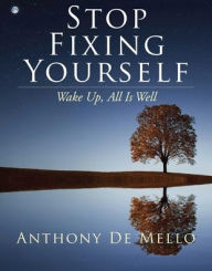 Title: Stop Fixing Yourself: Wake Up, All Is Well, Author: Anthony De Mello