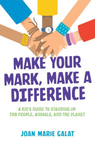 Title: Make Your Mark, Make a Difference: A Kid's Guide to Standing Up for People, Animals, and the Planet, Author: Joan Marie Galat