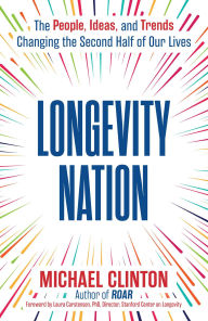 Title: Longevity Nation: The People, Ideas, and Trends Changing the Second Half of Our Lives, Author: Michael Clinton