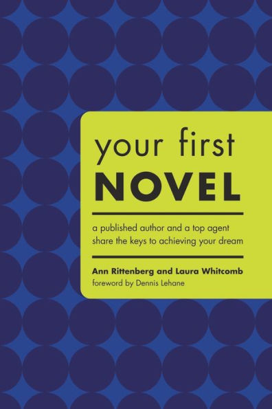 Your First Novel: A Published Author and a Top Agent Share the Keys to Achieving Your Dream