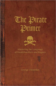 Title: The Pirate Primer: Mastering the Language of Swashbucklers and Rogues (PagePerfect NOOK Book), Author: George Choundas