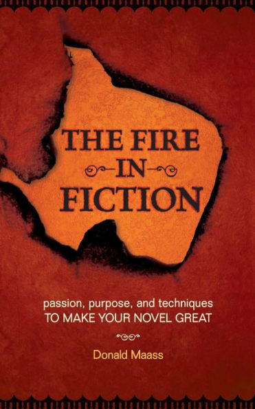 The Fire in Fiction: Passion, Purpose and Techniques to Make Your Novel Great