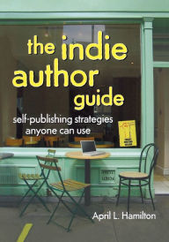 Title: The Indie Author Guide: Self-Publishing Strategies Anyone Can Use, Author: April Hamilton