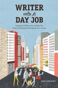 Title: Writer with a Day Job: Inspiration & Exercises to Help You Craft a Writing Life Alongside Your Career, Author: Aine Greaney