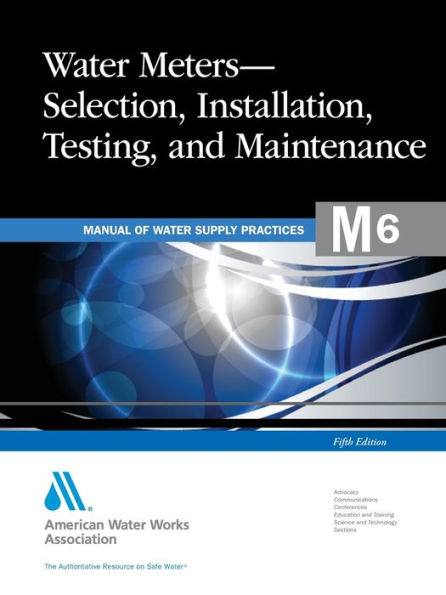 Water Meters Selection, Installation, Testing and Maintenance (M6): AWWA Manual of Practice