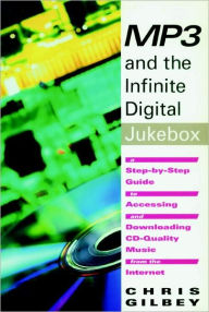 Title: MP3 and the Infinite Digital Jukebox: A Step-by-Step Guide to Accessing and Downloading CD Quality Music from the Internet, Author: Chris Gilbey