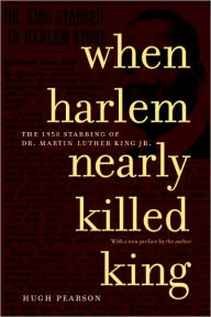 Title: When Harlem Nearly Killed King: The 1958 Stabbing of Dr. Martin Luther King, Jr., Author: Hugh Pearson