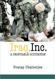 Title: Iraq, Inc.: A Profitable Occupation, Author: Pratap Chatterjee
