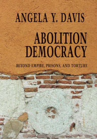 Title: Abolition Democracy: Beyond Prisons, Torture, and Empire Interviews with Angela Y. Davis, Author: Angela Y. Davis