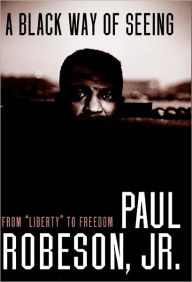 Title: A Black Way of Seeing: From Liberty to Freedom, Author: Paul Robeson Jr.