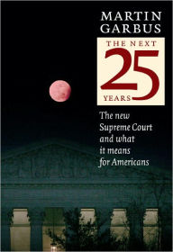 Title: The Next 25 Years: The New Supreme Court and What it Means for Americans, Author: Martin Garbus