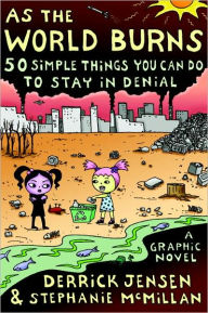 Title: As the World Burns: 50 Simple Things You Can Do to Stay in Denial#A Graphic Novel, Author: Derrick Jensen