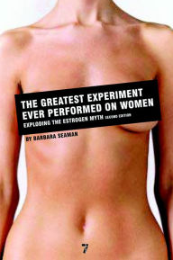 Title: The Greatest Experiment Ever Performed on Women: Exploding the Estrogen Myth, Author: Barbara Seaman