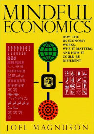 Title: Mindful Economics: How the U.S. Economy Works, Why it Matters, and How it Could Be Different, Author: Joel Magnuson