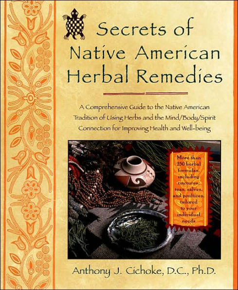 Secrets of Native American Herbal Remedies: A Comprehensive Guide to the Native American Tradition of Using Herbs and the Mind/Body/Spirit Connection for Improving Health and Well-being