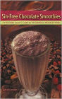 Sin-Free Chocolate Smoothies: A Chocolate Lover's Guide to 50 Nutritious Blended Drinks