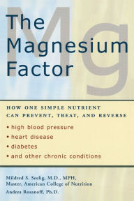 Title: The Magnesium Factor: How One Simple Nutrient Can Prevent, Treat, and Reverse High Blood Pressure, Heart Disease, Diabetes, and Other Chronic Conditions, Author: Mildred Seelig